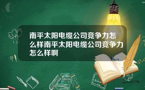 南平太阳电缆公司竞争力怎么样南平太阳电缆公司竞争力怎么样啊