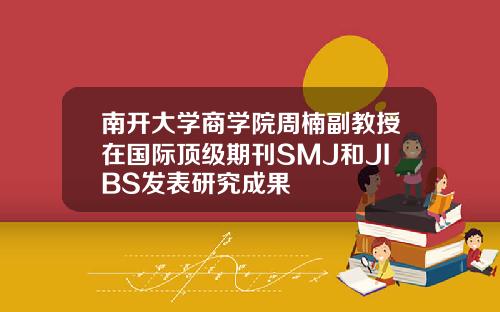 南开大学商学院周楠副教授在国际顶级期刊SMJ和JIBS发表研究成果
