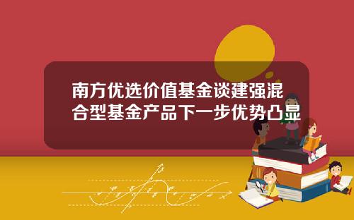 南方优选价值基金谈建强混合型基金产品下一步优势凸显