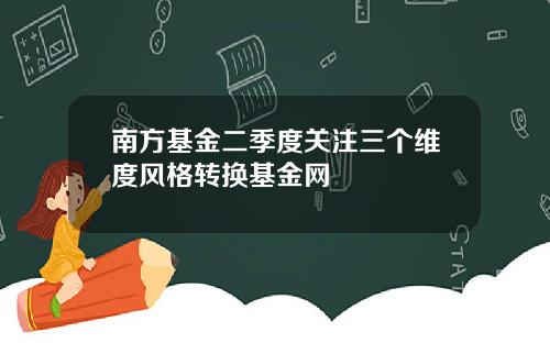南方基金二季度关注三个维度风格转换基金网