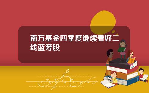 南方基金四季度继续看好二线蓝筹股
