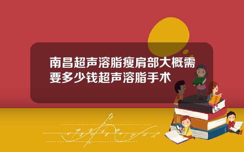南昌超声溶脂瘦肩部大概需要多少钱超声溶脂手术