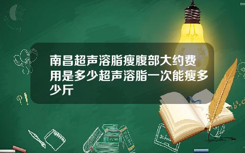 南昌超声溶脂瘦腹部大约费用是多少超声溶脂一次能瘦多少斤