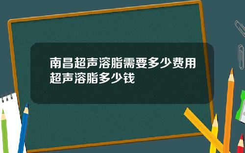 南昌超声溶脂需要多少费用超声溶脂多少钱