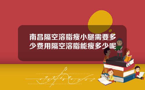南昌隔空溶脂瘦小腿需要多少费用隔空溶脂能瘦多少呢