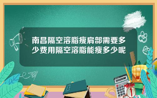 南昌隔空溶脂瘦肩部需要多少费用隔空溶脂能瘦多少呢