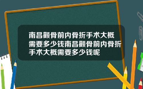 南昌颧骨前内骨折手术大概需要多少钱南昌颧骨前内骨折手术大概需要多少钱呢