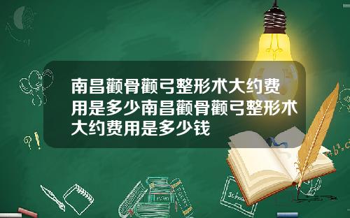 南昌颧骨颧弓整形术大约费用是多少南昌颧骨颧弓整形术大约费用是多少钱