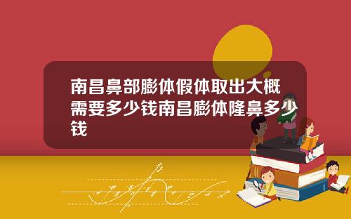 南昌鼻部膨体假体取出大概需要多少钱南昌膨体隆鼻多少钱