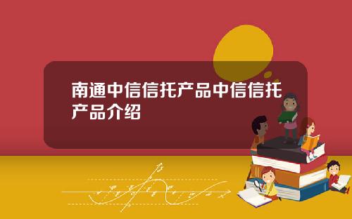 南通中信信托产品中信信托产品介绍