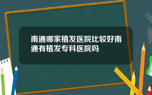 南通哪家植发医院比较好南通有植发专科医院吗