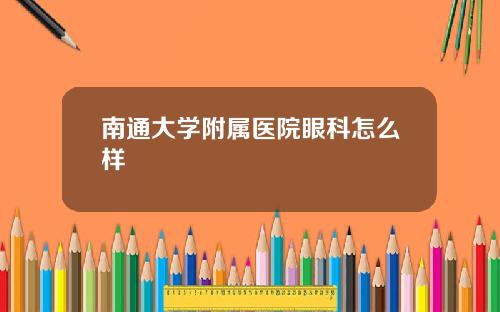 南通大学附属医院眼科怎么样