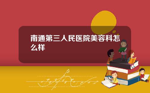 南通第三人民医院美容科怎么样