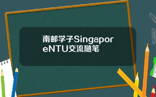 南邮学子SingaporeNTU交流随笔