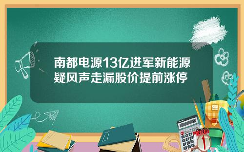 南都电源13亿进军新能源疑风声走漏股价提前涨停