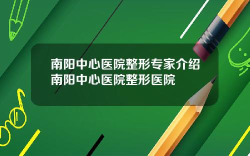 南阳中心医院整形专家介绍南阳中心医院整形医院
