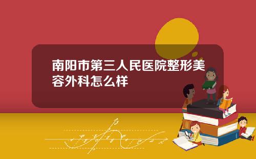 南阳市第三人民医院整形美容外科怎么样