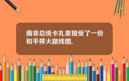 南非总统卡扎菲接受了一份和平停火路线图.