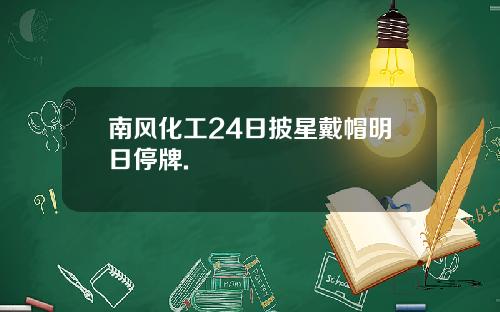 南风化工24日披星戴帽明日停牌.