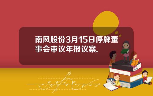 南风股份3月15日停牌董事会审议年报议案.