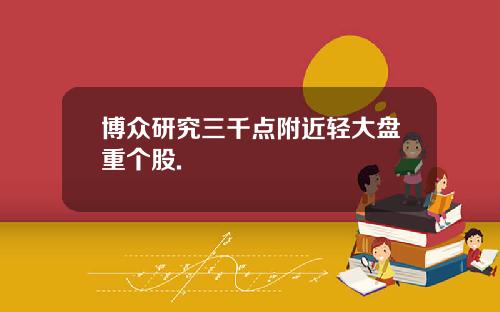 博众研究三千点附近轻大盘重个股.