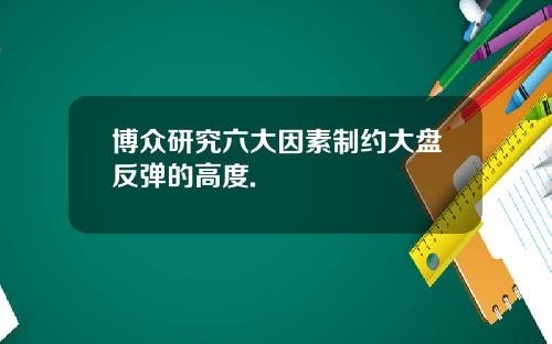博众研究六大因素制约大盘反弹的高度.