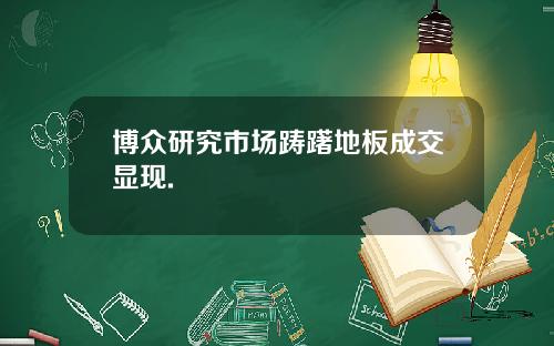 博众研究市场踌躇地板成交显现.