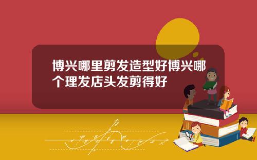 博兴哪里剪发造型好博兴哪个理发店头发剪得好