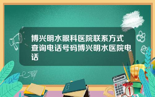 博兴明水眼科医院联系方式查询电话号码博兴明水医院电话