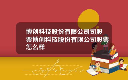 博创科技股份有限公司司股票博创科技股份有限公司股票怎么样