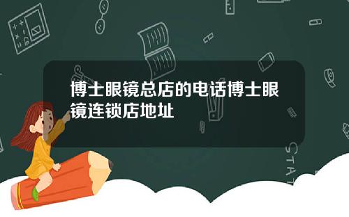 博士眼镜总店的电话博士眼镜连锁店地址