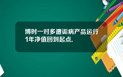 博时一对多遭诟病产品运行1年净值回到起点.