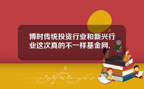 博时传统投资行业和新兴行业这次真的不一样基金网.