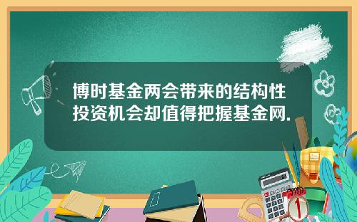 博时基金两会带来的结构性投资机会却值得把握基金网.