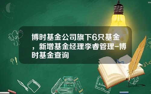 博时基金公司旗下6只基金，新增基金经理李睿管理-博时基金查询