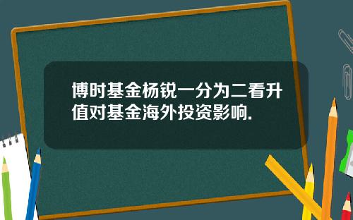 博时基金杨锐一分为二看升值对基金海外投资影响.