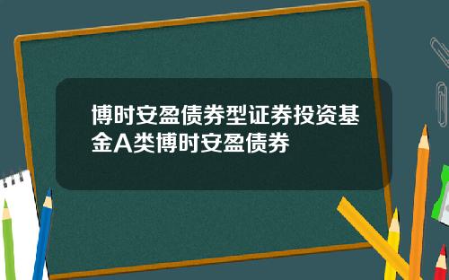 博时安盈债券型证券投资基金A类博时安盈债券