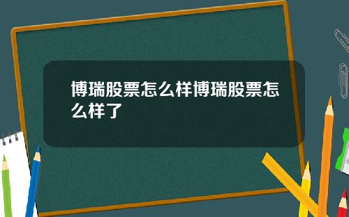博瑞股票怎么样博瑞股票怎么样了