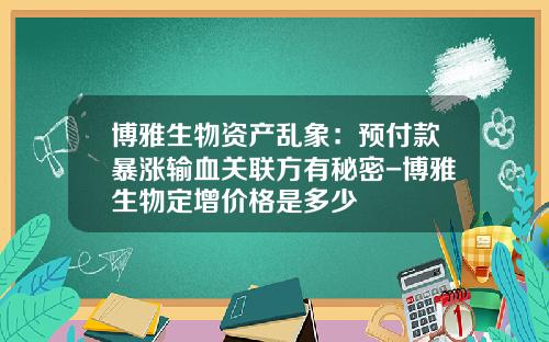 博雅生物资产乱象：预付款暴涨输血关联方有秘密-博雅生物定增价格是多少