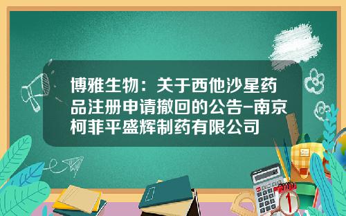 博雅生物：关于西他沙星药品注册申请撤回的公告-南京柯菲平盛辉制药有限公司