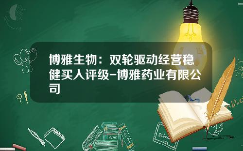 博雅生物：双轮驱动经营稳健买入评级-博雅药业有限公司