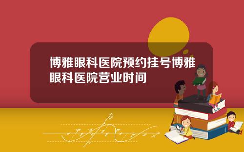 博雅眼科医院预约挂号博雅眼科医院营业时间