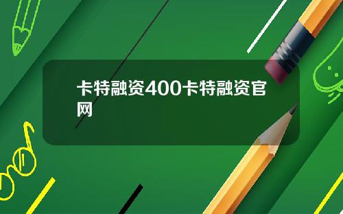 卡特融资400卡特融资官网
