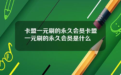 卡盟一元刷的永久会员卡盟一元刷的永久会员是什么