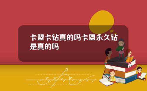 卡盟卡钻真的吗卡盟永久钻是真的吗