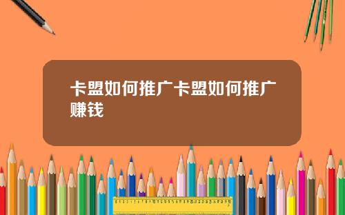 卡盟如何推广卡盟如何推广赚钱