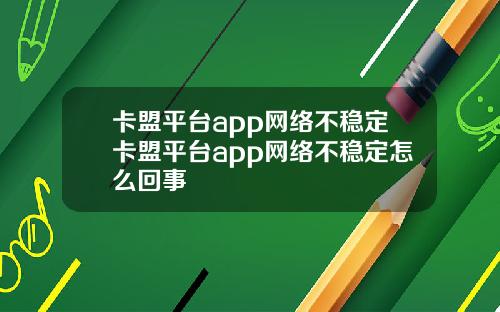 卡盟平台app网络不稳定卡盟平台app网络不稳定怎么回事