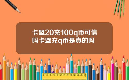 卡盟20充100q币可信吗卡盟充q币是真的吗