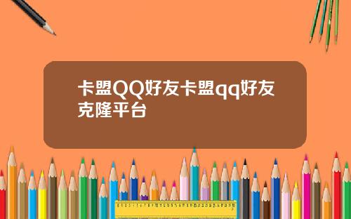 卡盟QQ好友卡盟qq好友克隆平台