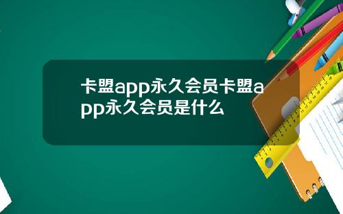 卡盟app永久会员卡盟app永久会员是什么
